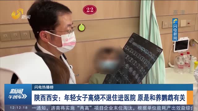 【闪电热播榜】陕西西安：年轻女子高烧不退住进医院 原是和养鹦鹉有关