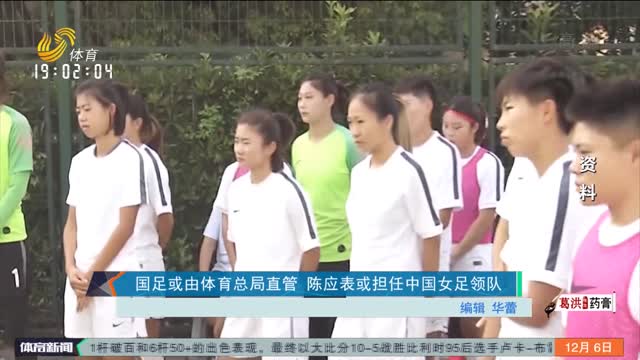 国足或由体育总局直管 陈应表或担任中国女足领队