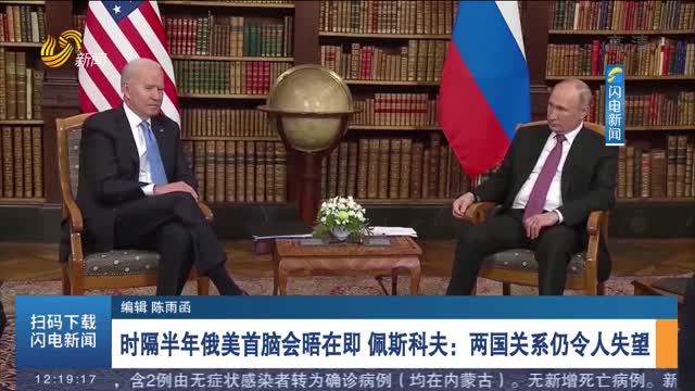 时隔半年俄美首脑会晤在即 佩斯科夫：两国关系仍令人失望