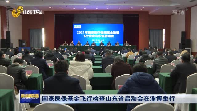 国家医保基金飞行检查山东省启动会在淄博举行