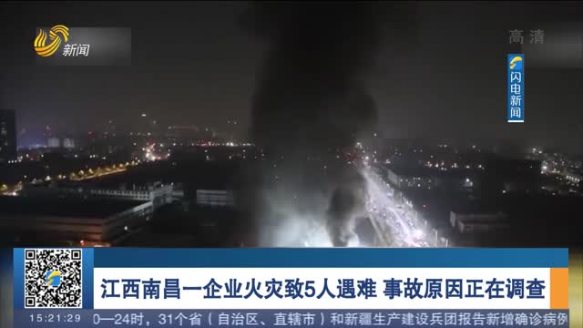 江西南昌一企业火灾致5人遇难 事故原因正在调查