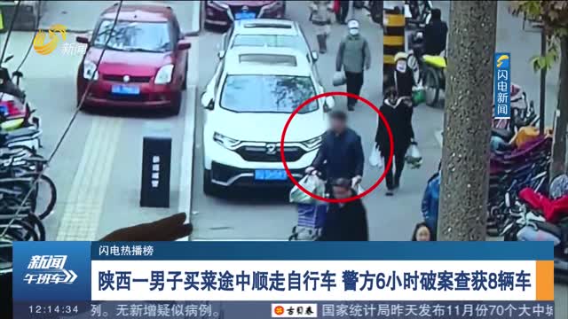 【闪电热播榜】陕西一男子买菜途中顺走自行车 警方6小时破案查获8辆车