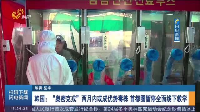 韩国：“奥密克戎”两月内或成优势毒株 首都圈暂停全面线下教学