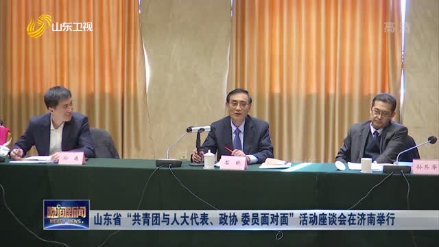 山东省“共青团与人大代表、政协委员面对面”活动座谈会在济南举行