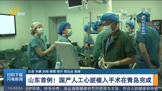 山东首例！国产人工心脏植入手术在青岛完成