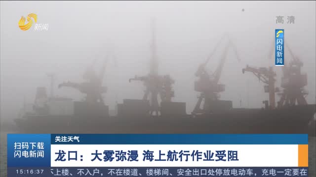 【关注天气】龙口：大雾弥漫 海上航行作业受阻