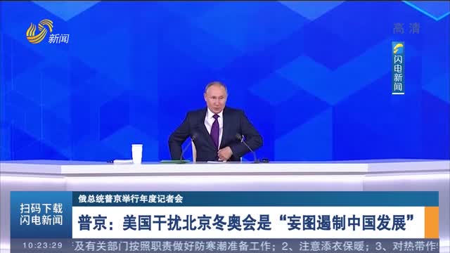 【俄总统普京举行年度记者会】普京：美国干扰北京冬奥会是“妄图遏制中国发展”