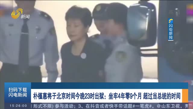 朴槿惠将于北京时间今晚23时出狱：坐牢4年零9个月 超过当总统的时间