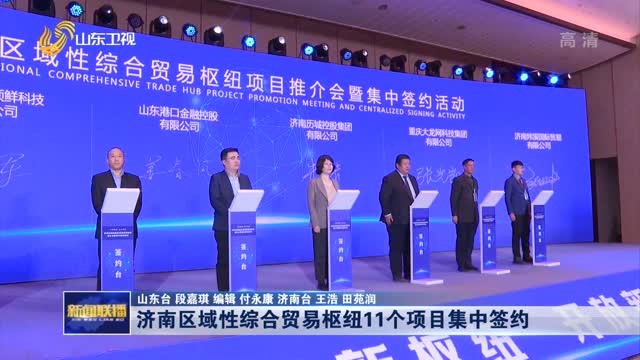 济南区域性综合贸易枢纽11个项目集中签约