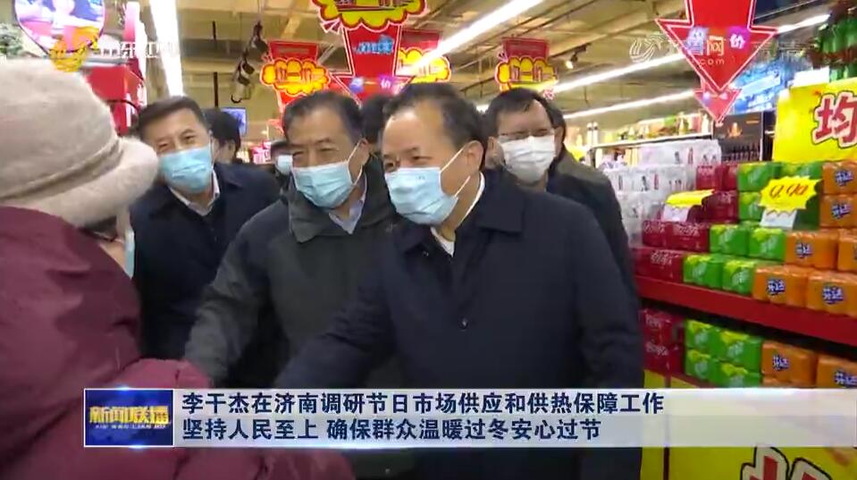 李干杰在济南调研节日市场供应和供热保障工作 坚持人民至上 确保群众温暖过冬安心过节
