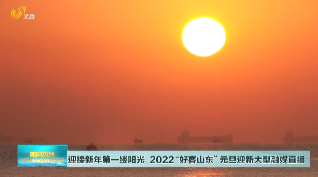 迎接新年第一缕阳光 2022“好客山东”元旦迎新大型融媒直播