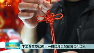 手工年货受欢迎 ：一根红绳串起传统民俗文化