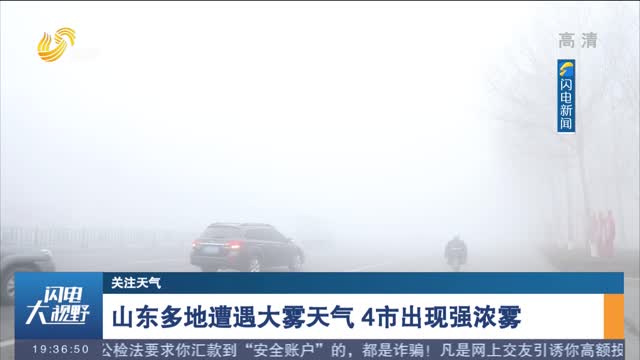 【关注天气】山东多地遭遇大雾天气 4市出现强浓雾