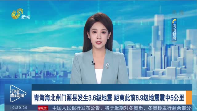 青海海北州门源县发生3.6级地震 距离此前6.9级地震震中5公里
