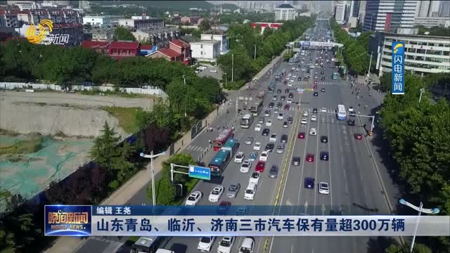 山东青岛、临沂、济南三市汽车保有量超300万辆