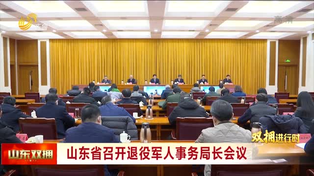 【雙擁進行時】山東省召開退役軍人事務局長會議