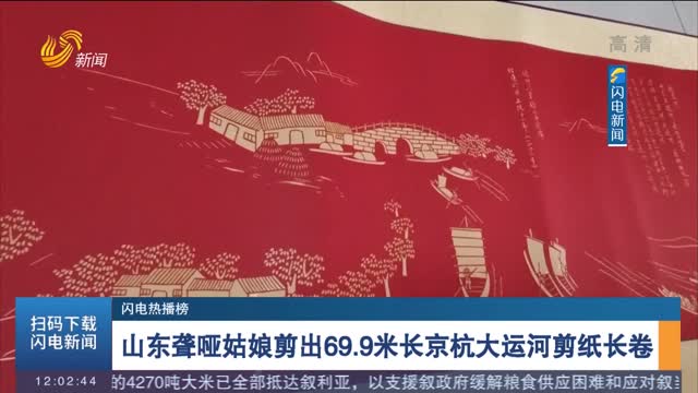 【闪电热播榜】山东聋哑姑娘剪出69.9米长京杭大运河剪纸长卷