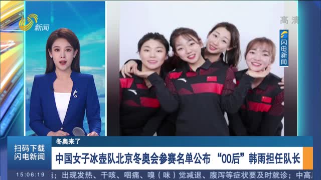 【冬奥来了】中国女子冰壶队北京冬奥会参赛名单公布 “00后”韩雨担任队长