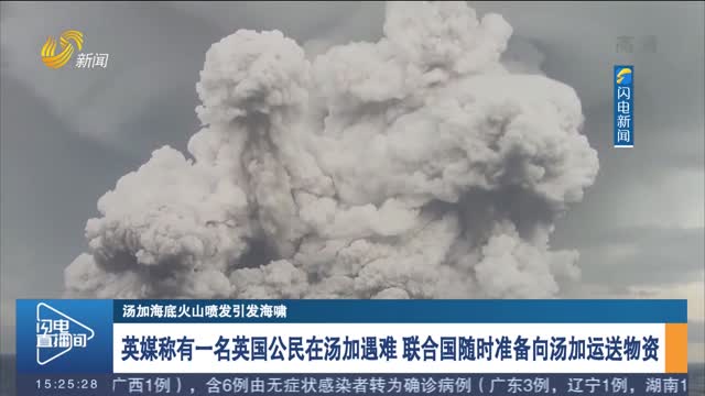 【汤加海底火山喷发引发海啸】英媒称有一名英国公民在汤加遇难 联合国随时准备向汤加运送物资
