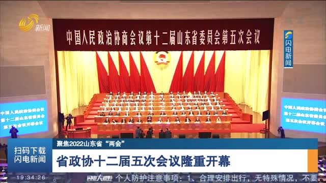 【聚焦2022山东省“两会”】省政协十二届五次会议隆重开幕
