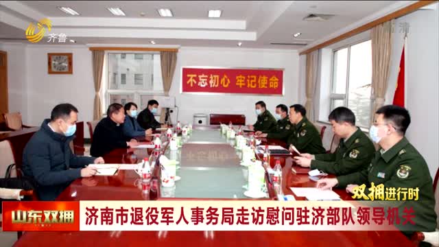 济南市退役军人事务局走访慰问驻济部队领导机关