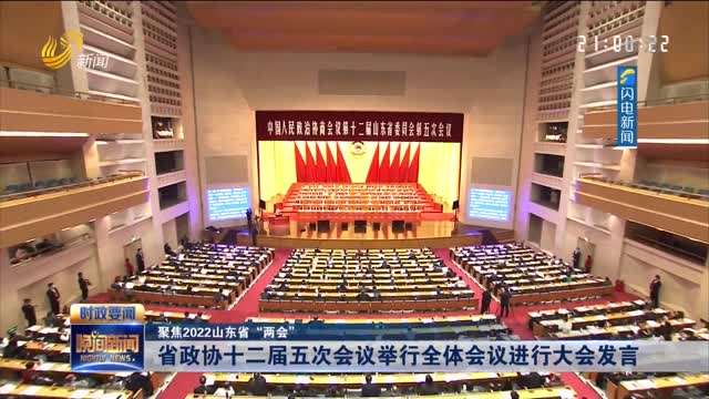 【聚焦2022山东省“两会”】省政协十二届五次会议举行全体会议进行大会发言