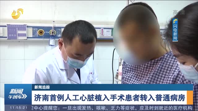 【新闻追踪】济南首例人工心脏植入手术患者转入普通病房
