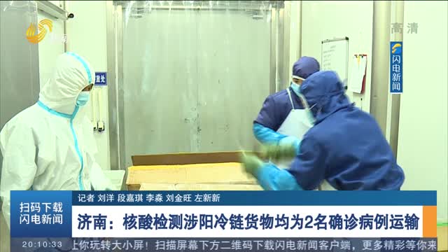【加强疫情防控】济南：核酸检测涉阳冷链货物均为2名确诊病例运输