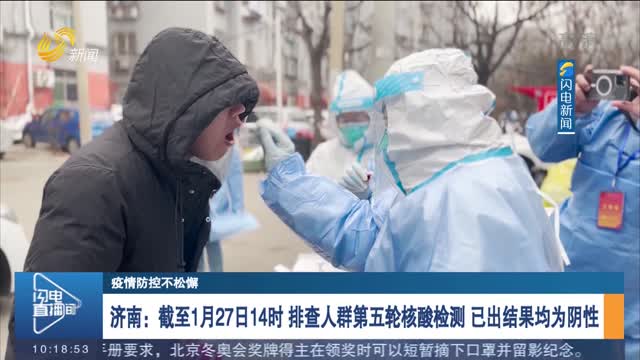 济南：截至1月27日14时 排查人群第五轮核酸检测 已出结果均为阴性