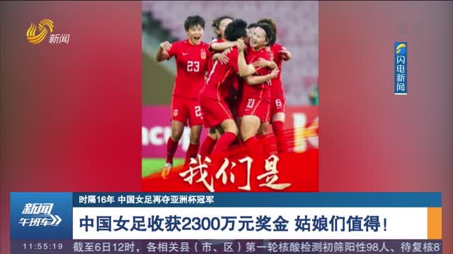 【时隔16年 中国女足再夺亚洲杯冠军】中国女足收获2300万元奖金 姑娘们值得！