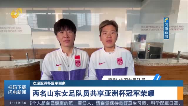 【欢迎亚洲杯冠军回家】两名山东女足队员共享亚洲杯冠军荣耀