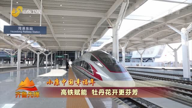 20220209《齐鲁先锋》：小康中国幸福年——高铁赋能 牡丹花开更芬芳