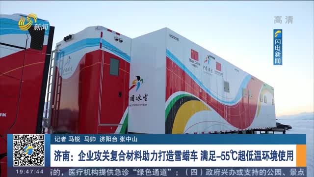 【相约冬奥会 一起向未来】济南：企业攻关复合材料助力打造雪蜡车 满足-55℃超低温环境使用