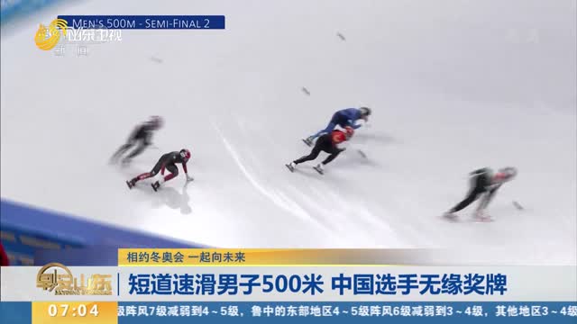 【相约冬奥会 一起向未来】短道速滑男子500米 中国选手无缘奖牌