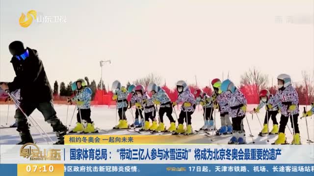 【相约冬奥会 一起向未来】国家体育总局：“带动三亿人参与冰雪运动”将成为北京冬奥会最重要的遗产