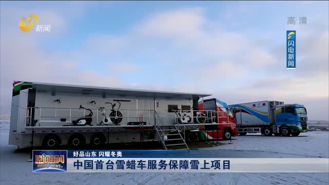 【好品山东 闪耀冬奥】中国首台雪蜡车服务保障雪上项目