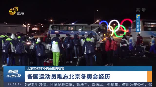 【北京2022年冬奥会圆满收官】各国运动员难忘北京冬奥会经历