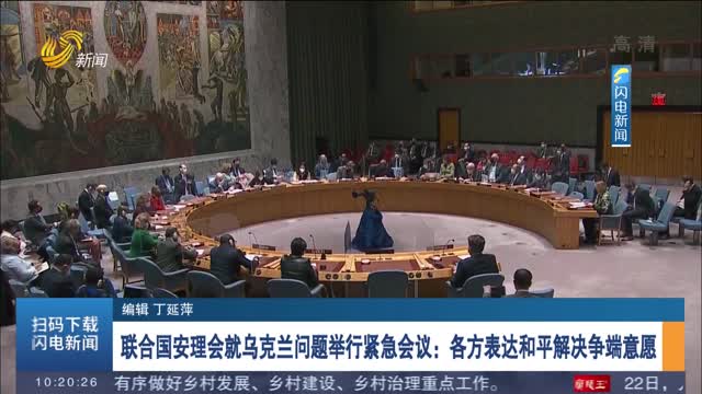 【乌克兰局势持续紧张】联合国安理会就乌克兰问题举行紧急会议：各方表达和平解决争端意愿