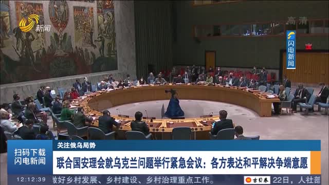 联合国安理会就乌克兰问题举行紧急会议：各方表达和平解决争端意愿