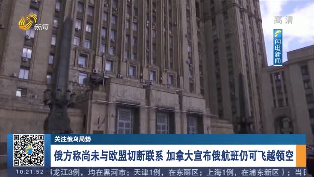【关注俄乌局势】俄方称尚未与欧盟切断联系 加拿大宣布俄航班仍可飞越领空