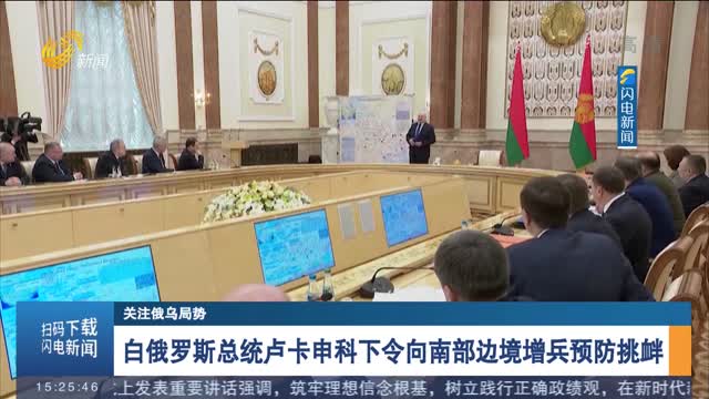 【关注俄乌局势】白俄罗斯总统卢卡申科下令向南部边境增兵预防挑衅