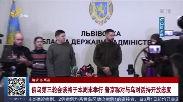 俄乌第三轮会谈将于本周末举行 普京称对与乌对话持开放态度