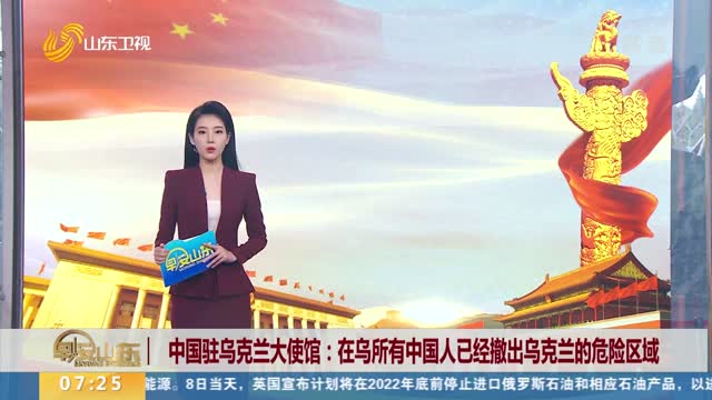 中国驻乌克兰大使馆：在乌所有中国人已经撤出乌克兰的危险区域