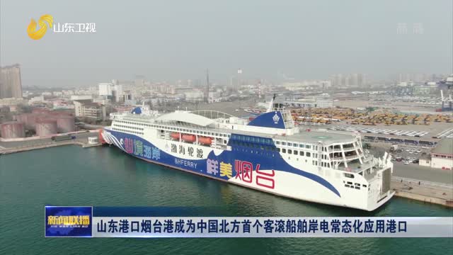 山东港口烟台港成为中国北方首个客滚船舶岸电常态化应用港口