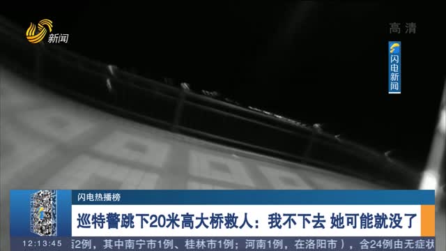 【闪电热播榜】巡特警跳下20米高大桥救人：我不下去 她可能就没了