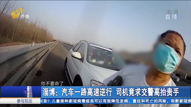 淄博：汽车一路高速逆行 司机竟求交警高抬贵手