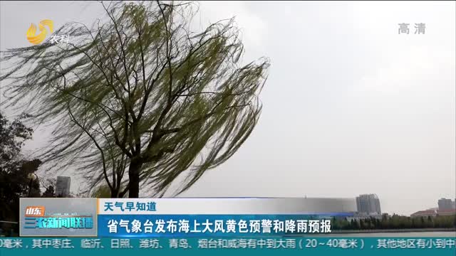 【天气早知道】省气象台发布海上大风黄色预警和降雨预报