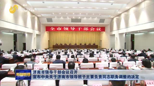 济南市领导干部会议召开 宣布中央关于济南市领导班子主要负责同志职务调整的决定
