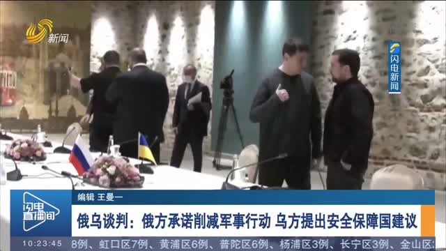 俄乌谈判：俄方承诺削减军事行动 乌方提出安全保障国建议