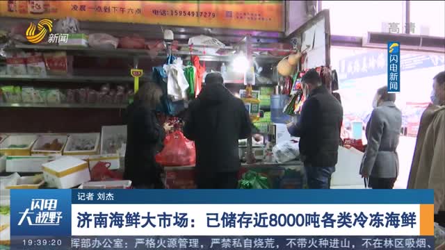 【记者探访】济南海鲜大市场：已储存近8000吨各类冷冻海鲜